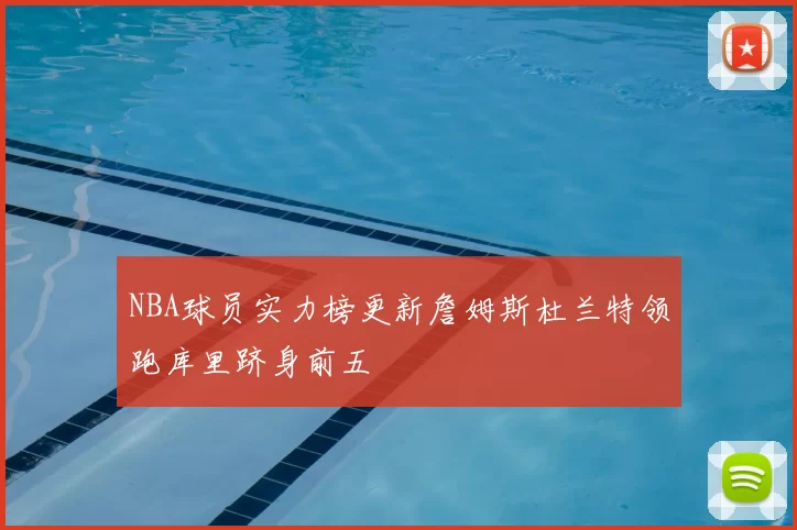 NBA球员实力榜更新詹姆斯杜兰特领跑库里跻身前五