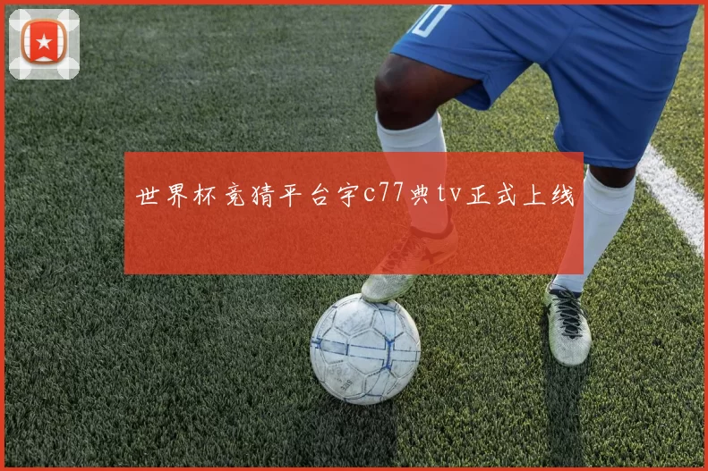 世界杯竞猜平台宇c77典tv正式上线