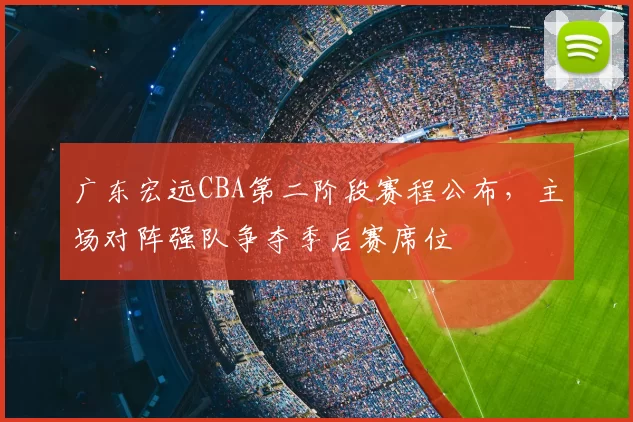 广东宏远CBA第二阶段赛程公布，主场对阵强队争夺季后赛席位