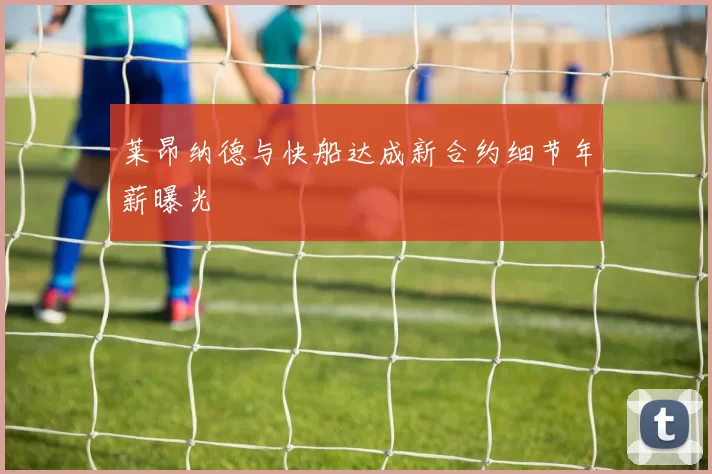 莱昂纳德与快船达成新合约细节年薪曝光