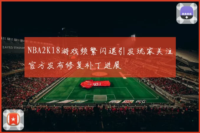 NBA2K18游戏频繁闪退引发玩家关注官方发布修复补丁进展