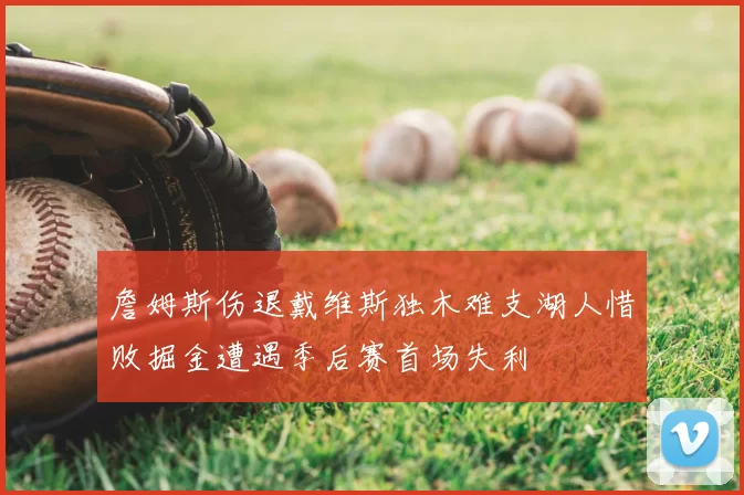 詹姆斯伤退戴维斯独木难支湖人惜败掘金遭遇季后赛首场失利