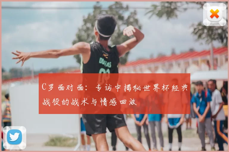 C罗面对面：专访中揭秘世界杯经典战役的战术与情感回放