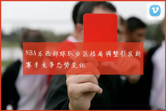 NBA东西部球队分区格局调整引发新赛季竞争态势变化