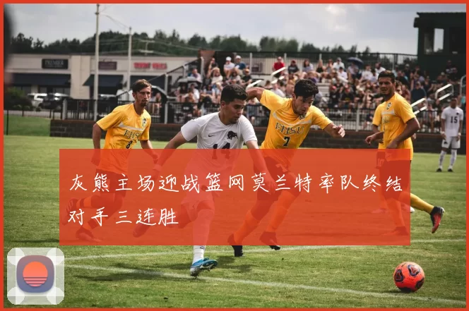 灰熊主场迎战篮网莫兰特率队终结对手三连胜