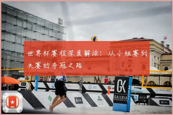 世界杯赛程深度解读:从小组赛到决赛的夺冠之路
