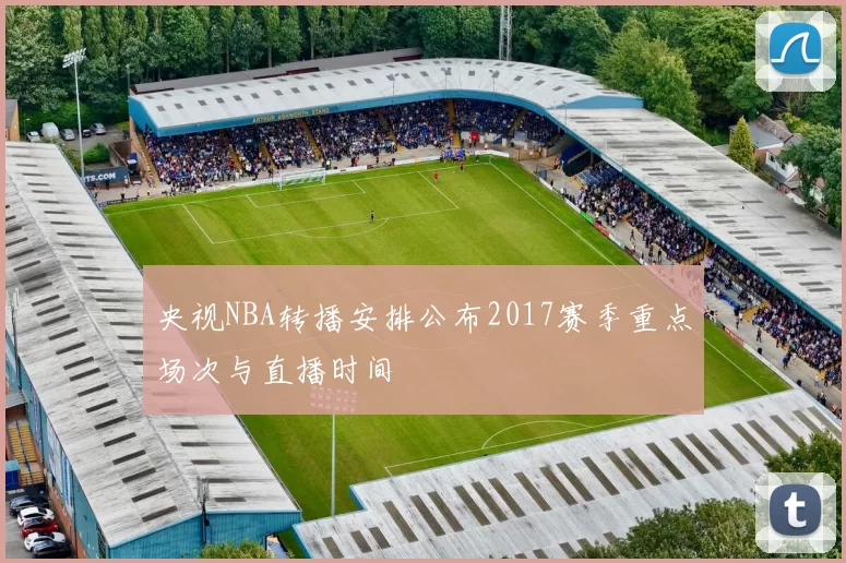 央视NBA转播安排公布2017赛季重点场次与直播时间