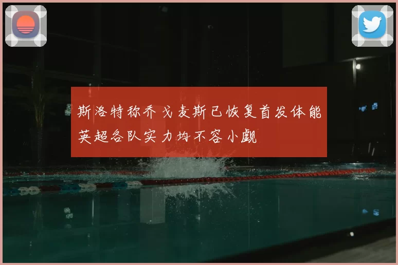 斯洛特称乔戈麦斯已恢复首发体能英超各队实力均不容小觑