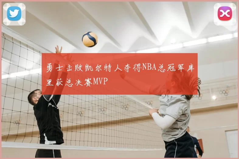 勇士击败凯尔特人夺得NBA总冠军库里获总决赛MVP