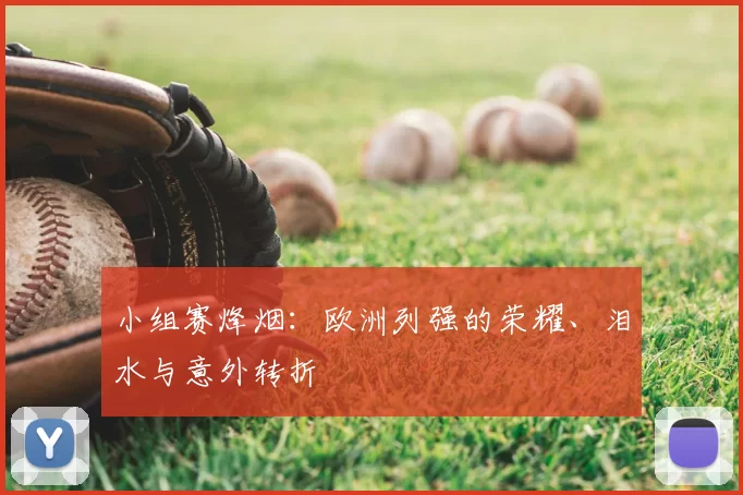 小组赛烽烟：欧洲列强的荣耀、泪水与意外转折