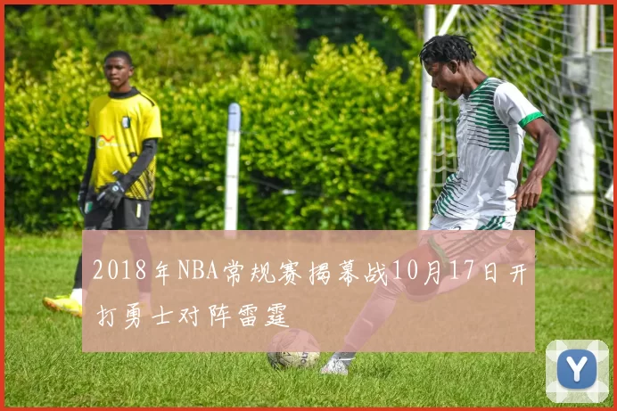 2018年NBA常规赛揭幕战10月17日开打勇士对阵雷霆