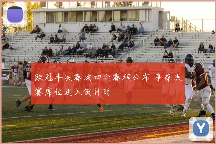 欧冠半决赛次回合赛程公布 争夺决赛席位进入倒计时