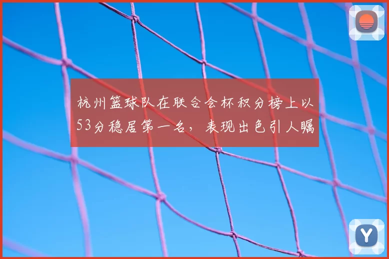 杭州篮球队在联合会杯积分榜上以53分稳居第一名，表现出色引人瞩目