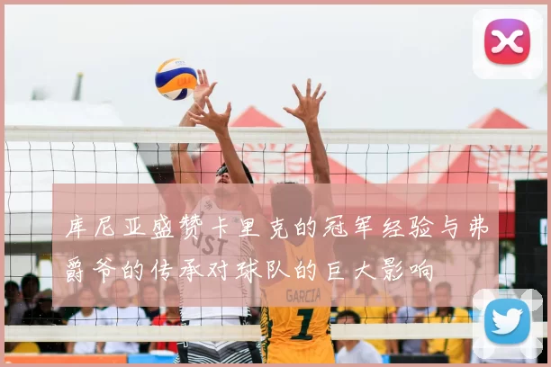 库尼亚盛赞卡里克的冠军经验与弗爵爷的传承对球队的巨大影响