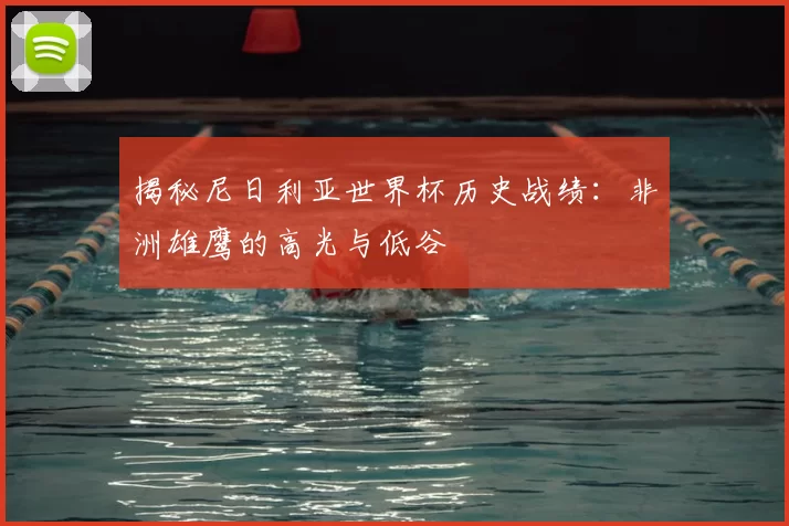 揭秘尼日利亚世界杯历史战绩：非洲雄鹰的高光与低谷