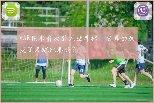 VAR技术首次引入世界杯，它真的改变了足球比赛吗？