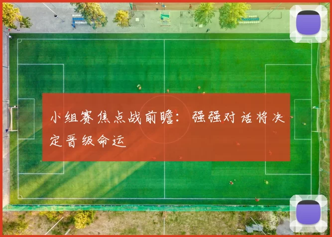 小组赛焦点战前瞻：强强对话将决定晋级命运