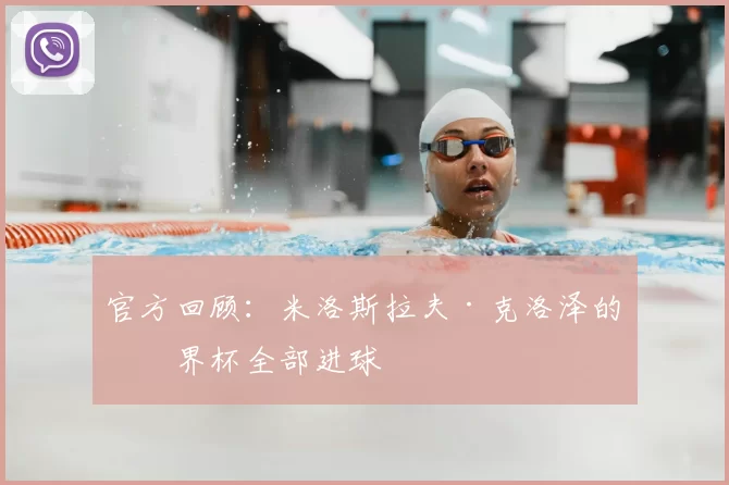 官方回顾：米洛斯拉夫·克洛泽的世界杯全部进球