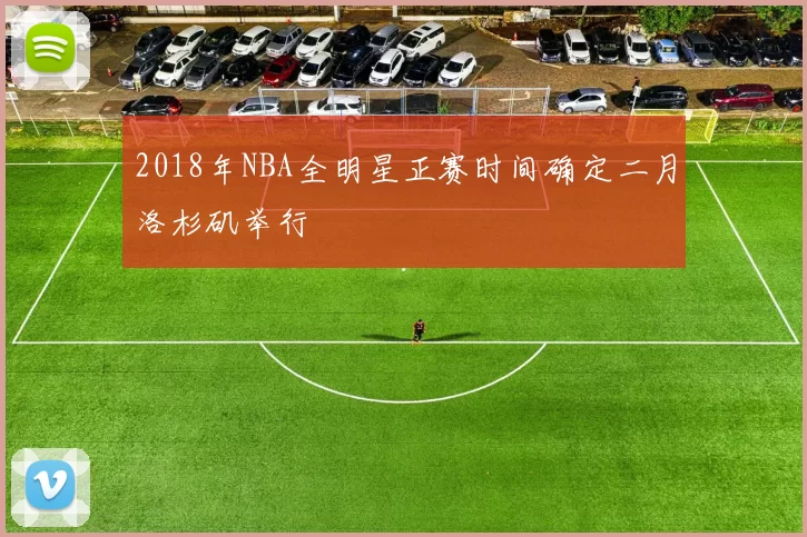 2018年NBA全明星正赛时间确定二月洛杉矶举行