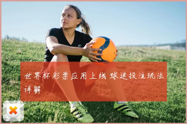 世界杯彩票应用上线 球迷投注玩法详解