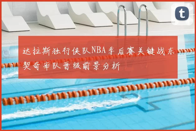 达拉斯独行侠队NBA季后赛关键战东契奇率队晋级前景分析
