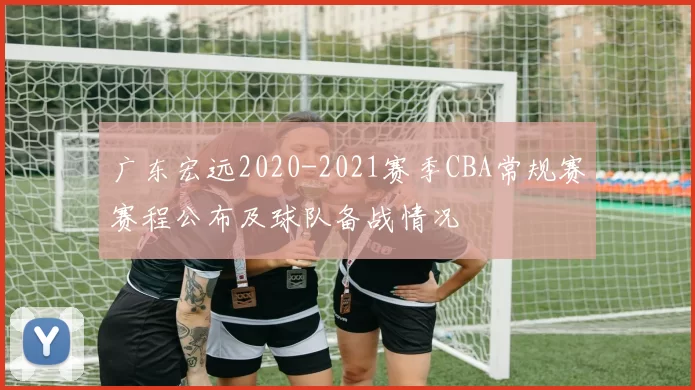 广东宏远2020-2021赛季CBA常规赛赛程公布及球队备战情况