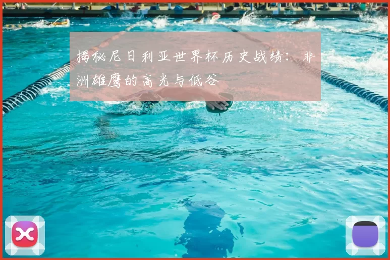 揭秘尼日利亚世界杯历史战绩：非洲雄鹰的高光与低谷