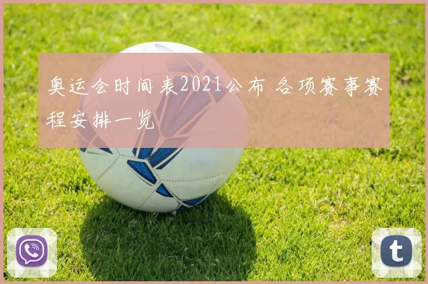 奥运会时间表2021公布 各项赛事赛程安排一览