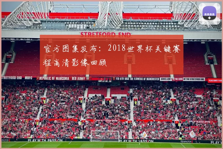 官方图集发布：2018世界杯关键赛程高清影像回顾