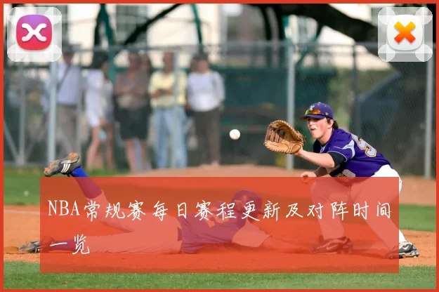 NBA常规赛每日赛程更新及对阵时间一览