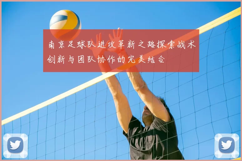 南京足球队进攻革新之路探索战术创新与团队协作的完美结合