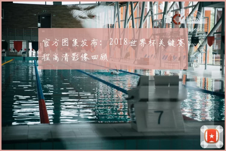官方图集发布：2018世界杯关键赛程高清影像回顾