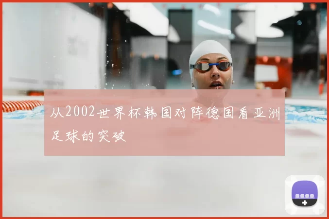 从2002世界杯韩国对阵德国看亚洲足球的突破