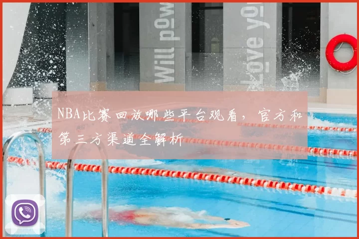 NBA比赛回放哪些平台观看，官方和第三方渠道全解析