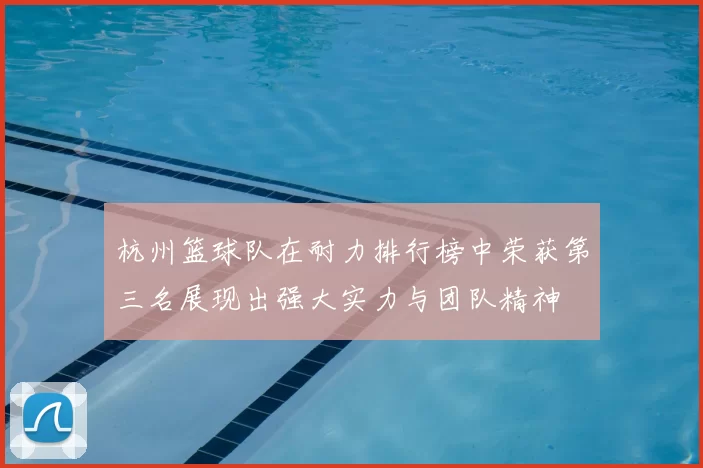 杭州篮球队在耐力排行榜中荣获第三名展现出强大实力与团队精神