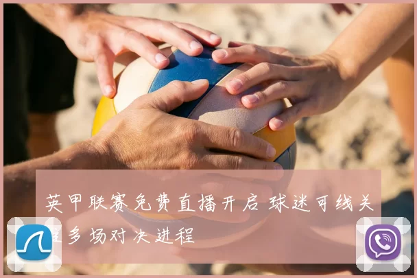 英甲联赛免费直播开启 球迷可线关注多场对决进程