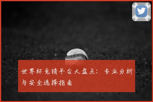 世界杯竞猜平台大盘点:专业分析与安全选择指南
