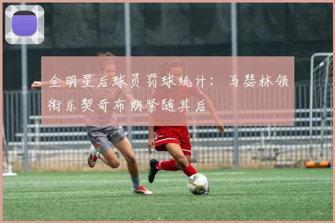 全明星后球员罚球统计：马瑟林领衔东契奇布朗紧随其后