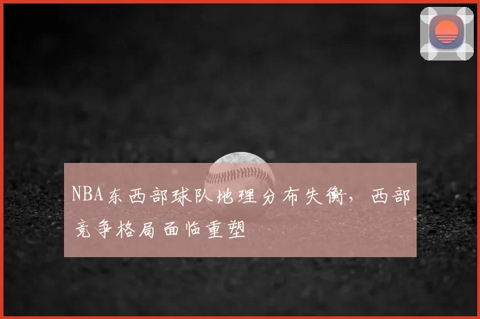 NBA东西部球队地理分布失衡，西部竞争格局面临重塑
