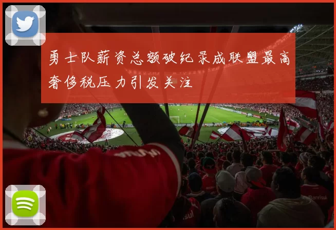 勇士队薪资总额破纪录成联盟最高奢侈税压力引发关注