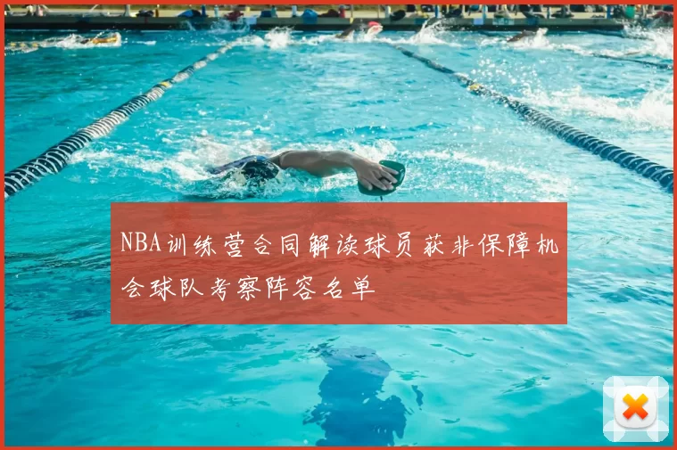 NBA训练营合同解读球员获非保障机会球队考察阵容名单