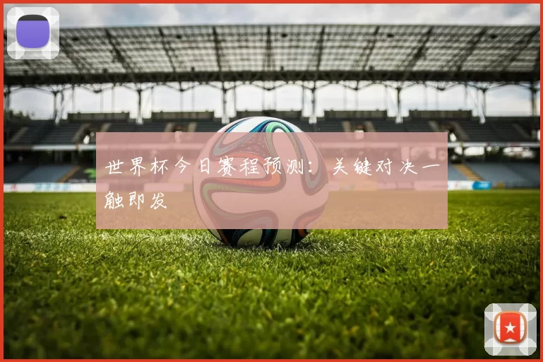 世界杯今日赛程预测：关键对决一触即发