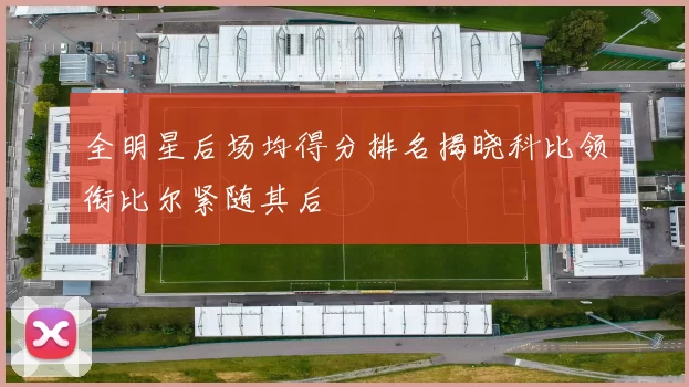 全明星后场均得分排名揭晓科比领衔比尔紧随其后