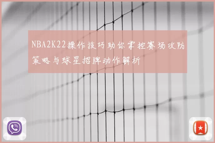 NBA2K22操作技巧助你掌控赛场攻防策略与球星招牌动作解析