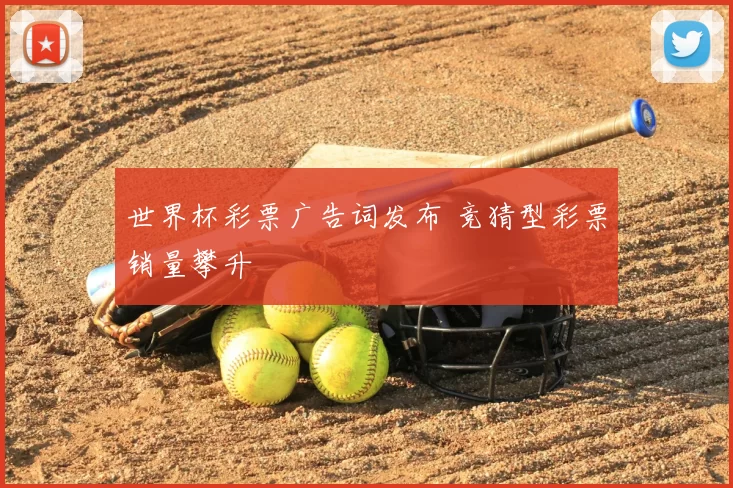 世界杯彩票广告词发布 竞猜型彩票销量攀升