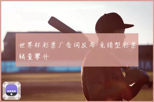 世界杯彩票广告词发布 竞猜型彩票销量攀升