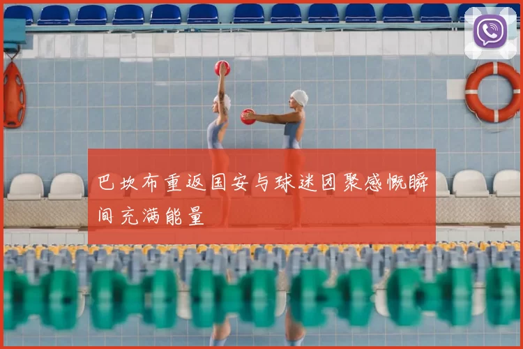 巴坎布重返国安与球迷团聚感慨瞬间充满能量
