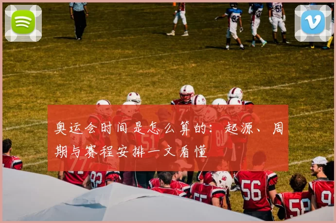 奥运会时间是怎么算的：起源、周期与赛程安排一文看懂