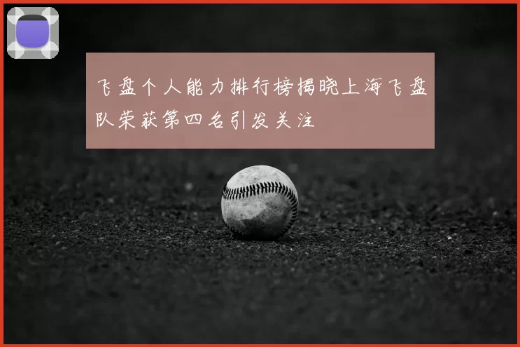 飞盘个人能力排行榜揭晓上海飞盘队荣获第四名引发关注