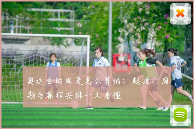 奥运会时间是怎么算的：起源、周期与赛程安排一文看懂